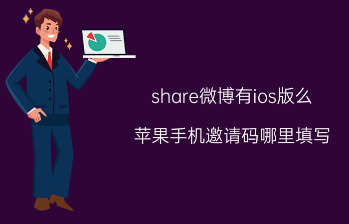 share微博有ios版么 苹果手机邀请码哪里填写？